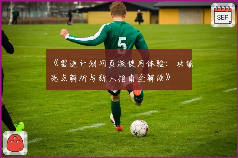《雷速计划网页版使用体验:功能亮点解析与新人指南全解读》