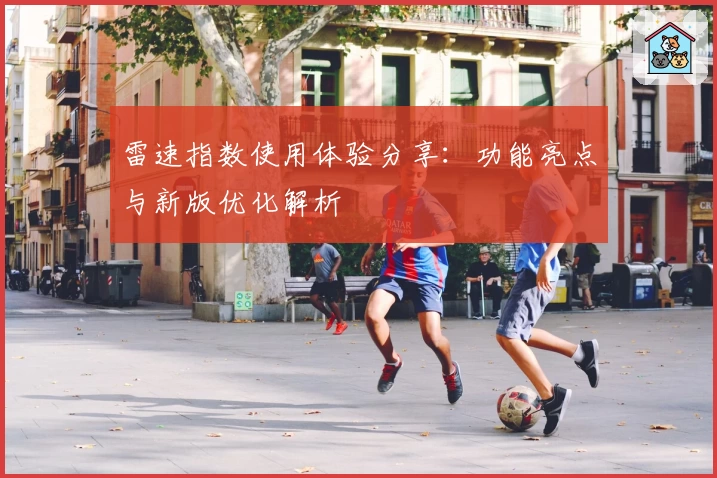 雷速指数使用体验分享：功能亮点与新版优化解析
