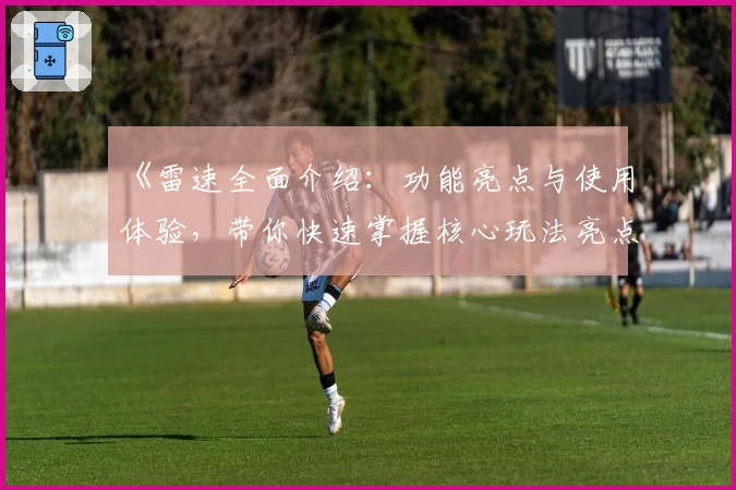 《雷速全面介绍:功能亮点与使用体验,带你快速掌握核心玩法亮点》