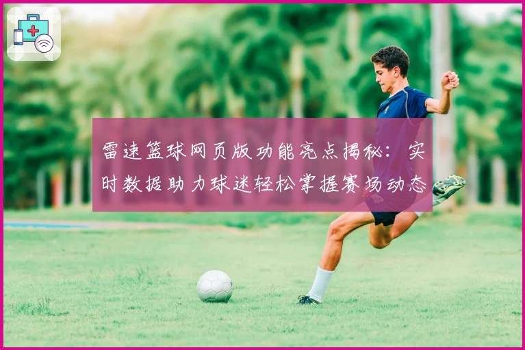 雷速篮球网页版功能亮点揭秘：实时数据助力球迷轻松掌握赛场动态