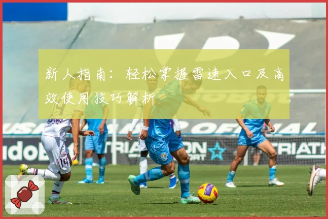 新人指南：轻松掌握雷速入口及高效使用技巧解析