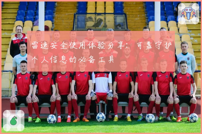 雷速安全使用体验分享：可靠守护个人信息的必备工具