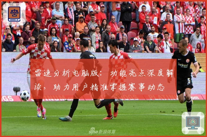 雷速分析电脑版：功能亮点深度解读，助力用户精准掌握赛事动态
