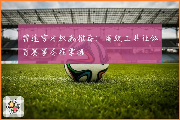 雷速官方权威推荐：高效工具让体育赛事尽在掌握