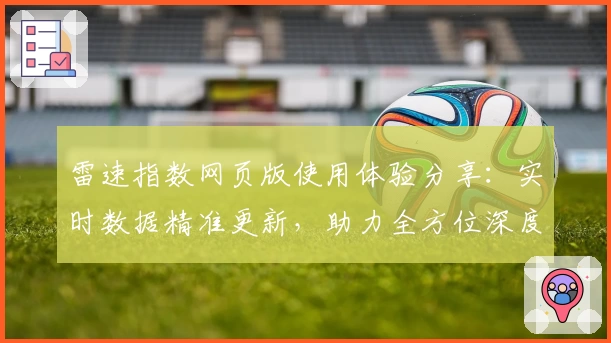 雷速指数网页版使用体验分享：实时数据精准更新，助力全方位深度分析