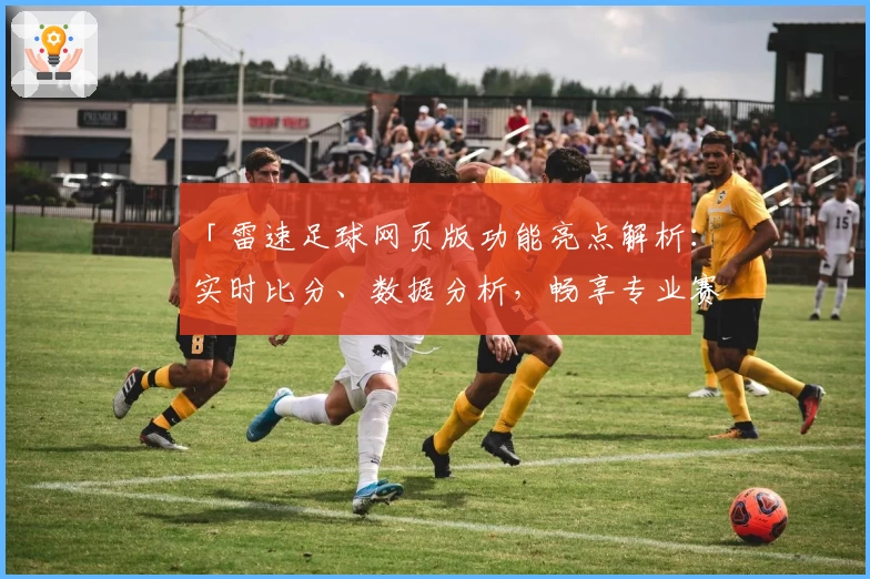 「雷速足球网页版功能亮点解析：实时比分、数据分析，畅享专业赛事服务」