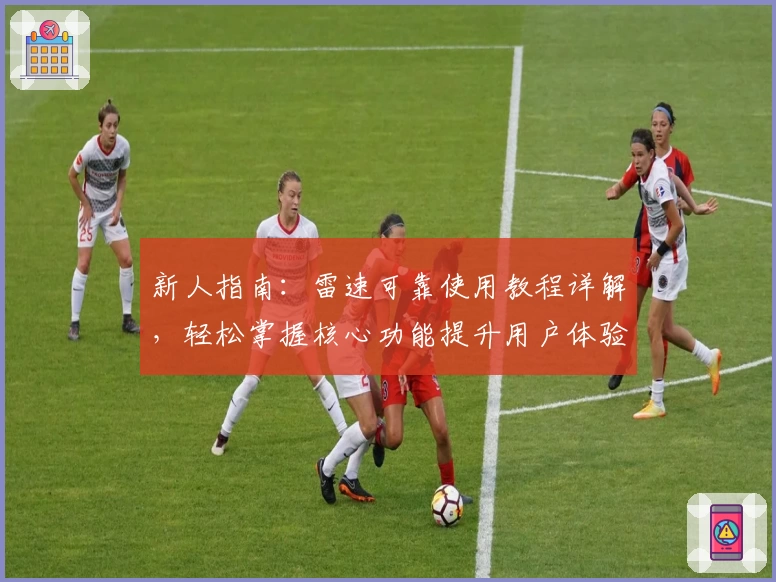 新人指南：雷速可靠使用教程详解，轻松掌握核心功能提升用户体验
