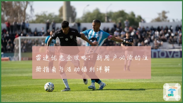 雷速优惠全攻略：新用户必读的注册指南与活动福利详解