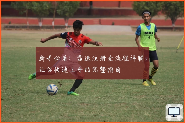 新手必看：雷速注册全流程详解，让你快速上手的完整指南