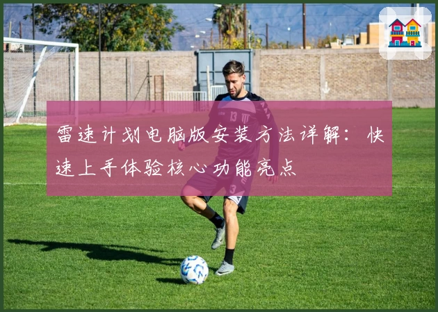 雷速计划电脑版安装方法详解：快速上手体验核心功能亮点